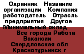 Охранник › Название организации ­ Компания-работодатель › Отрасль предприятия ­ Другое › Минимальный оклад ­ 12 000 - Все города Работа » Вакансии   . Свердловская обл.,Краснотурьинск г.